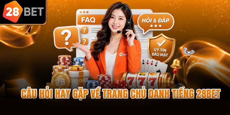 Câu hỏi hay gặp về trang chủ danh tiếng 28BET