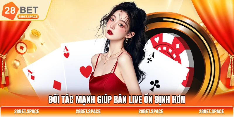 Đối tác mạnh giúp bàn live ổn định hơn